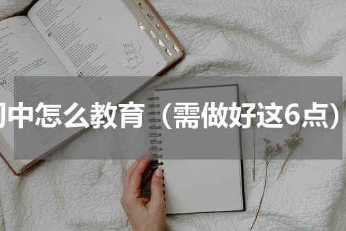 初中怎么教育（需做好这6点）