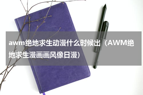 awm绝地求生动漫什么时候出（AWM绝地求生漫画画风像日漫）