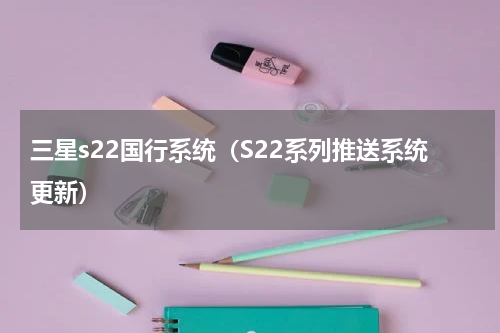 三星s22国行系统（S22系列推送系统更新）