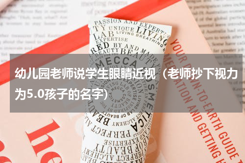 幼儿园老师说学生眼睛近视（老师抄下视力为5.0孩子的名字）