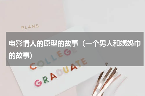 电影情人的原型的故事（一个男人和姨妈巾的故事）