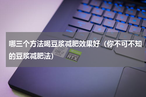 哪三个方法喝豆浆减肥效果好（你不可不知的豆浆减肥法）