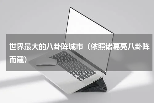 世界最大的八卦阵城市（依照诸葛亮八卦阵而建）