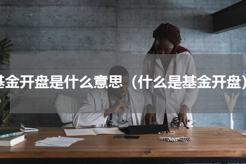 基金开盘是什么意思（什么是基金开盘）