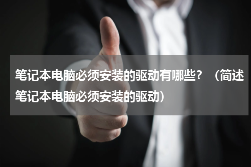 笔记本电脑必须安装的驱动有哪些？（简述笔记本电脑必须安装的驱动）