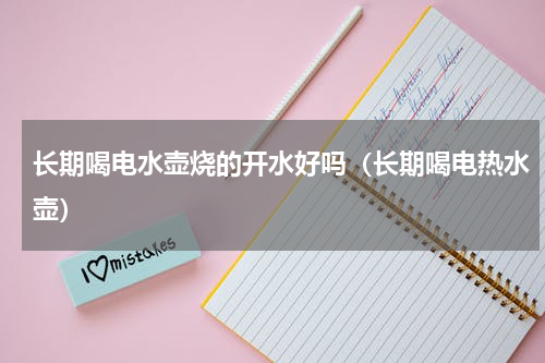 长期喝电水壶烧的开水好吗（长期喝电热水壶）