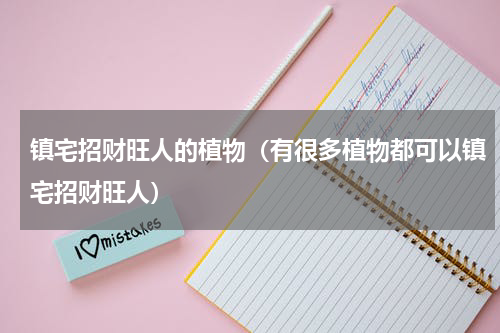 镇宅招财旺人的植物（有很多植物都可以镇宅招财旺人）
