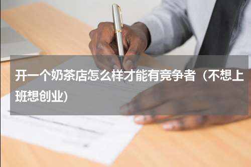 开一个奶茶店怎么样才能有竞争者（不想上班想创业）