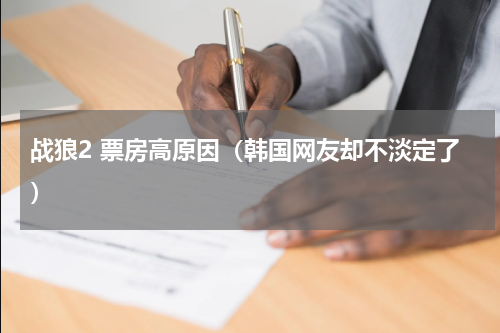 战狼2 票房高原因（韩国网友却不淡定了）