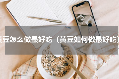 黄豆怎么做最好吃（黄豆如何做最好吃）