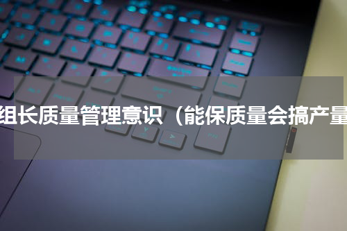 班组长质量管理意识（能保质量会搞产量）