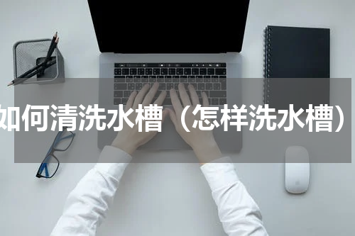如何清洗水槽（怎样洗水槽）