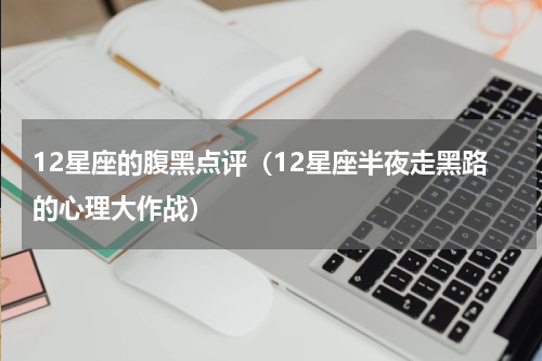 12星座的腹黑点评（12星座半夜走黑路的心理大作战）