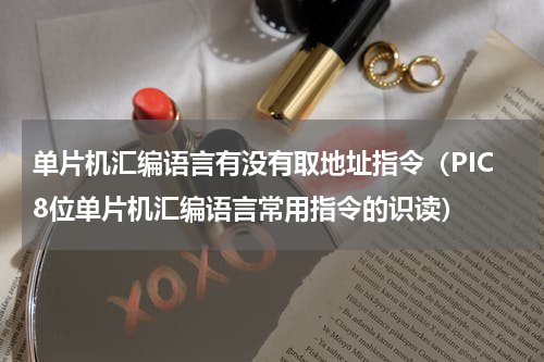单片机汇编语言有没有取地址指令（PIC8位单片机汇编语言常用指令的识读）