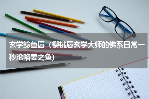 玄学鲶鱼唇（樱桃唇玄学大师的佛系日常一秒沦陷姜之鱼）