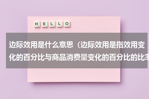 边际效用是什么意思（边际效用是指效用变化的百分比与商品消费量变化的百分比的比率。）