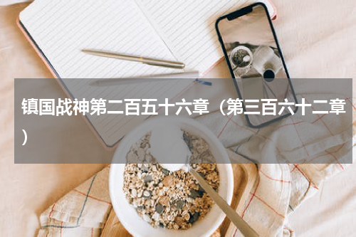 镇国战神第二百五十六章（第三百六十二章）