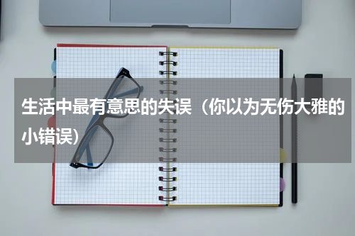 生活中最有意思的失误（你以为无伤大雅的小错误）