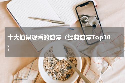 十大值得观看的动漫（经典动漫Top10）