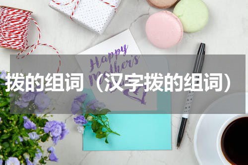 拨的组词（汉字拨的组词）