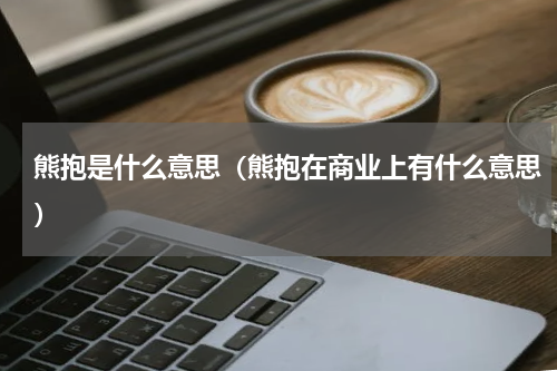 熊抱是什么意思（熊抱在商业上有什么意思）