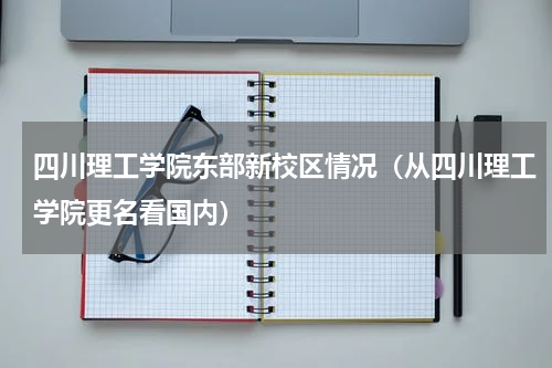 四川理工学院东部新校区情况（从四川理工学院更名看国内）