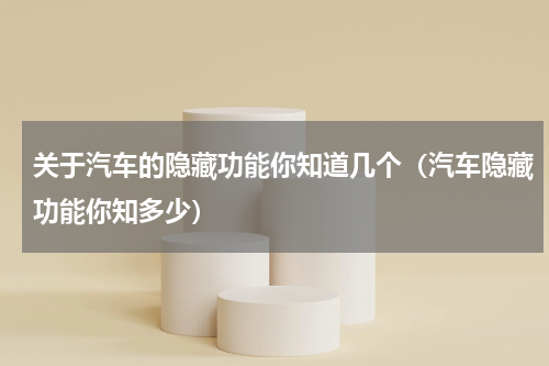 关于汽车的隐藏功能你知道几个（汽车隐藏功能你知多少）