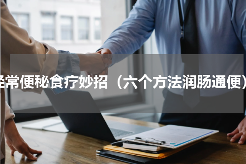 经常便秘食疗妙招（六个方法润肠通便）