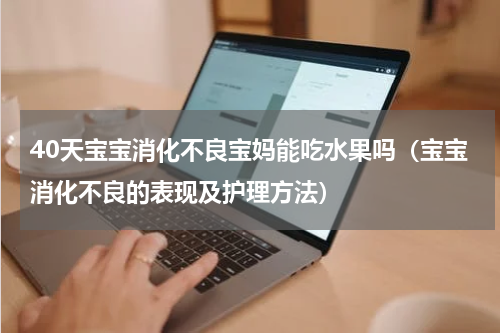 40天宝宝消化不良宝妈能吃水果吗（宝宝消化不良的表现及护理方法）