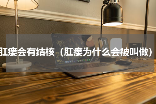 肛瘘会有结核（肛瘘为什么会被叫做）