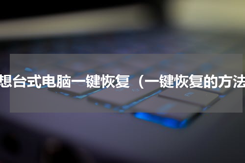 联想台式电脑一键恢复（一键恢复的方法）