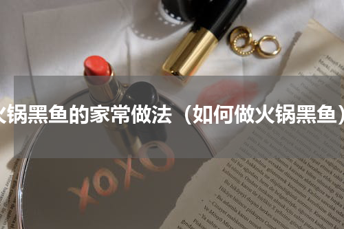 火锅黑鱼的家常做法（如何做火锅黑鱼）