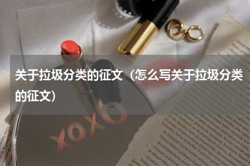 关于拉圾分类的征文（怎么写关于拉圾分类的征文）