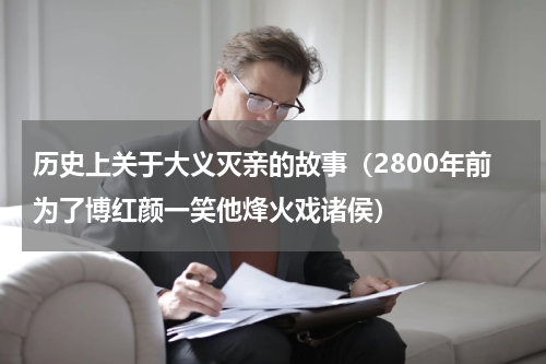 历史上关于大义灭亲的故事（2800年前为了博红颜一笑他烽火戏诸侯）