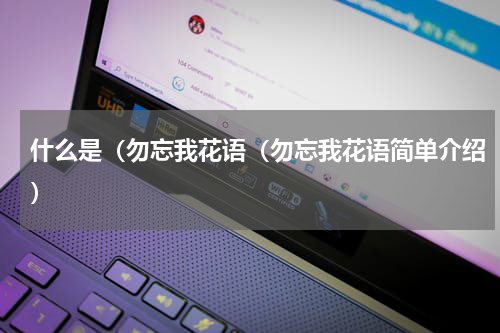 什么是（勿忘我花语（勿忘我花语简单介绍）