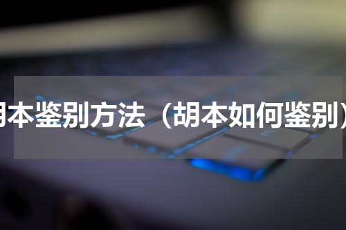 胡本鉴别方法（胡本如何鉴别）