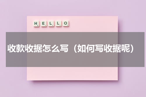 收款收据怎么写（如何写收据呢）