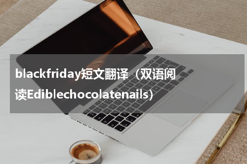 blackfriday短文翻译（双语阅读Ediblechocolatenails）