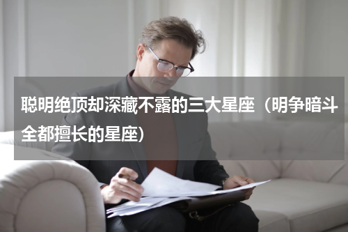 聪明绝顶却深藏不露的三大星座（明争暗斗全都擅长的星座）