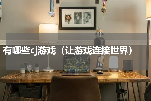 有哪些cj游戏（让游戏连接世界）