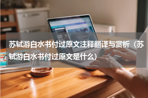 苏轼游白水书付过原文注释翻译与赏析（苏轼游白水书付过原文是什么）