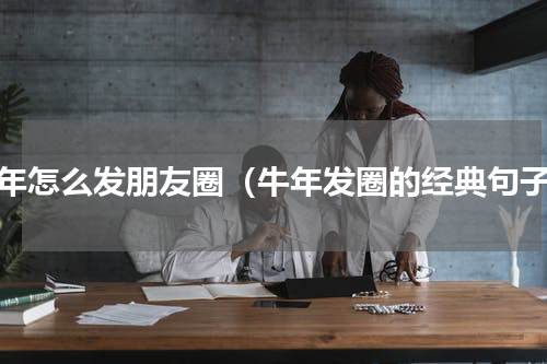 牛年怎么发朋友圈（牛年发圈的经典句子）