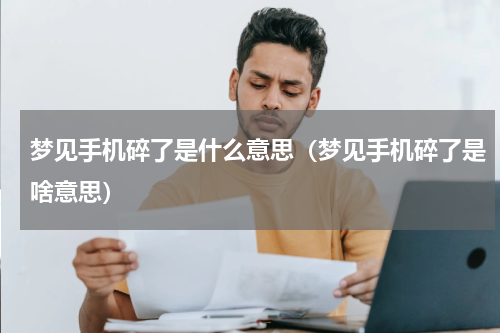 梦见手机碎了是什么意思（梦见手机碎了是啥意思）