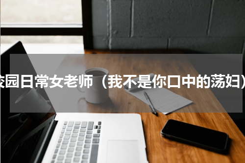 校园日常女老师（我不是你口中的荡妇）