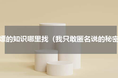 白嫖的知识哪里找（我只敢匿名说的秘密）
