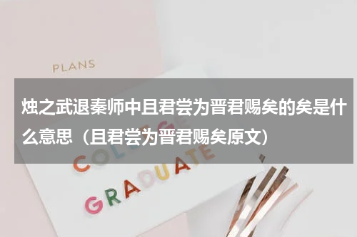 烛之武退秦师中且君尝为晋君赐矣的矣是什么意思（且君尝为晋君赐矣原文）