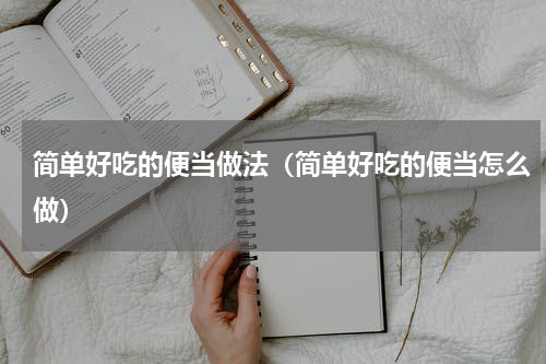 简单好吃的便当做法（简单好吃的便当怎么做）