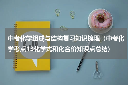 中考化学组成与结构复习知识梳理（中考化学考点13化学式和化合价知识点总结）