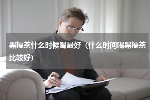黑糯茶什么时候喝最好（什么时间喝黑糯茶比较好）