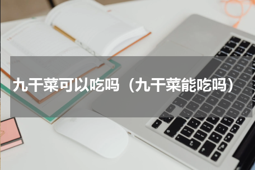 九干菜可以吃吗（九干菜能吃吗）